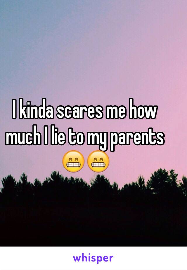 I kinda scares me how much I lie to my parents 😁😁