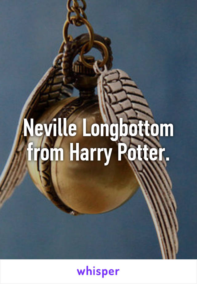 Neville Longbottom from Harry Potter.