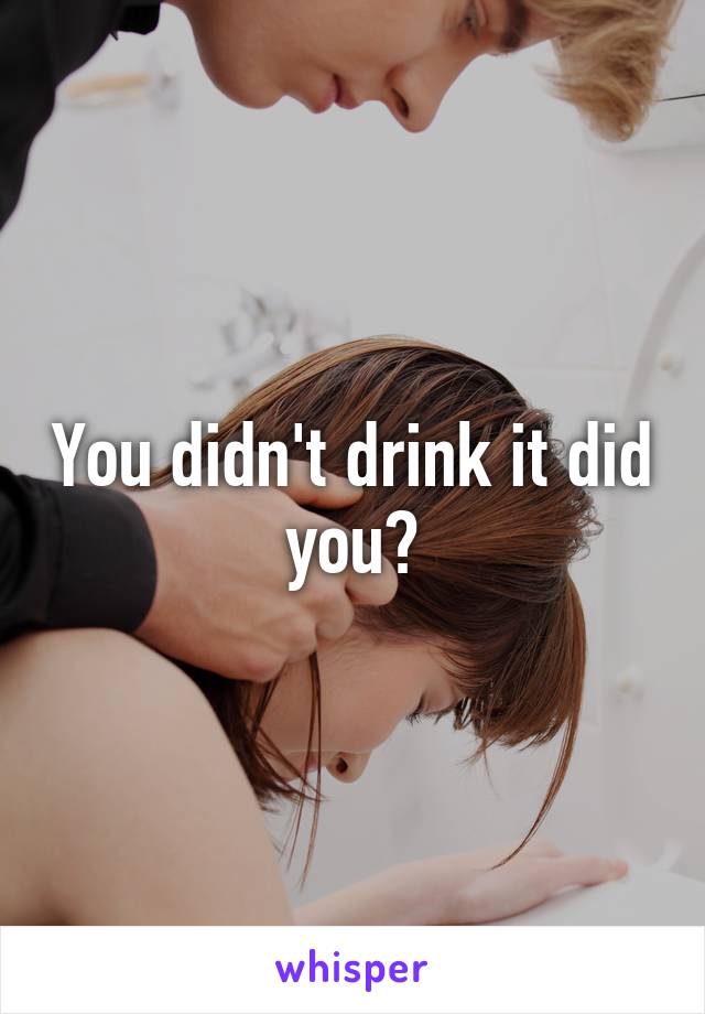 You didn't drink it did you?