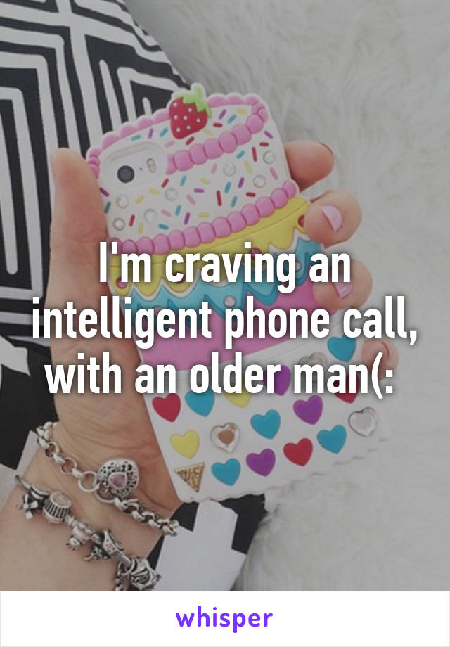 I'm craving an intelligent phone call, with an older man(: 