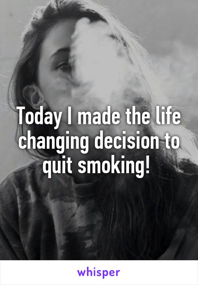 Today I made the life changing decision to quit smoking! 