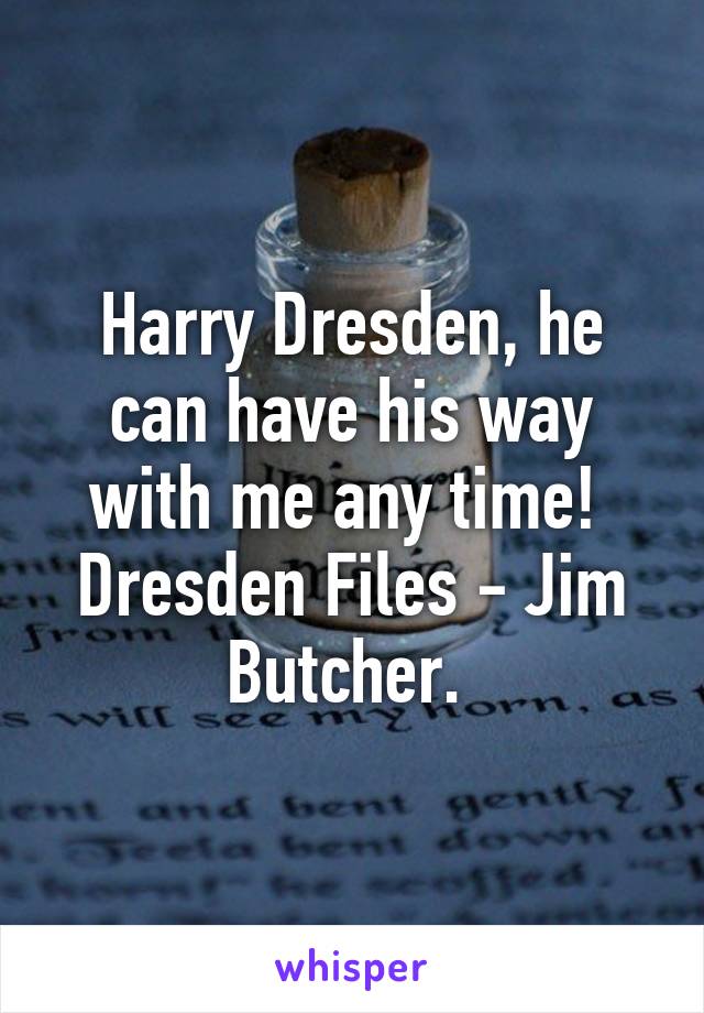 Harry Dresden, he can have his way with me any time!  Dresden Files - Jim Butcher. 