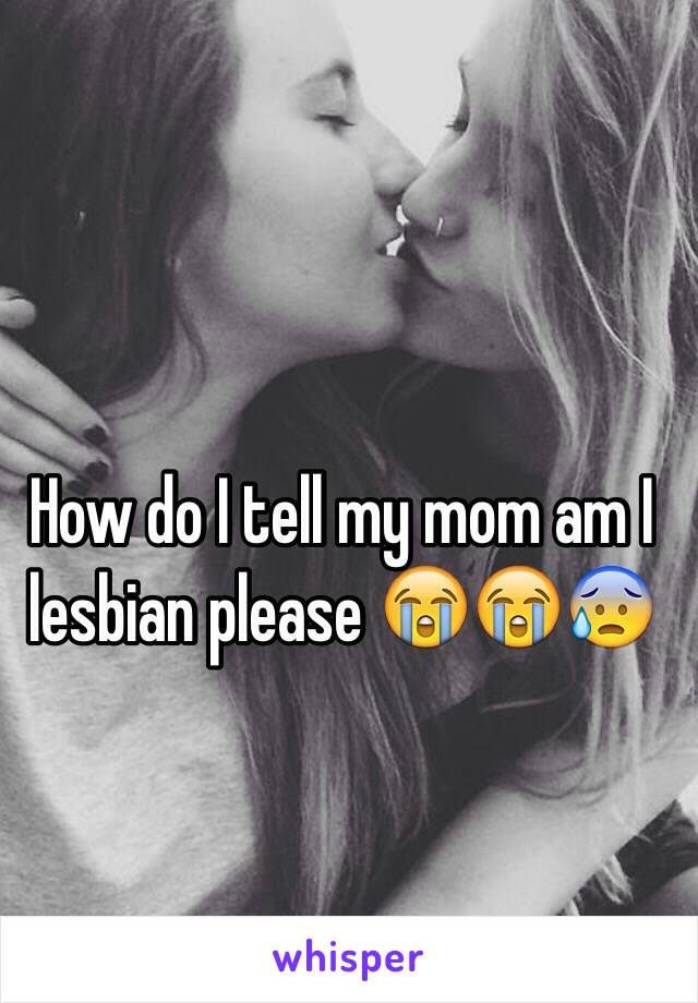 How do I tell my mom am I lesbian please 😭😭😰