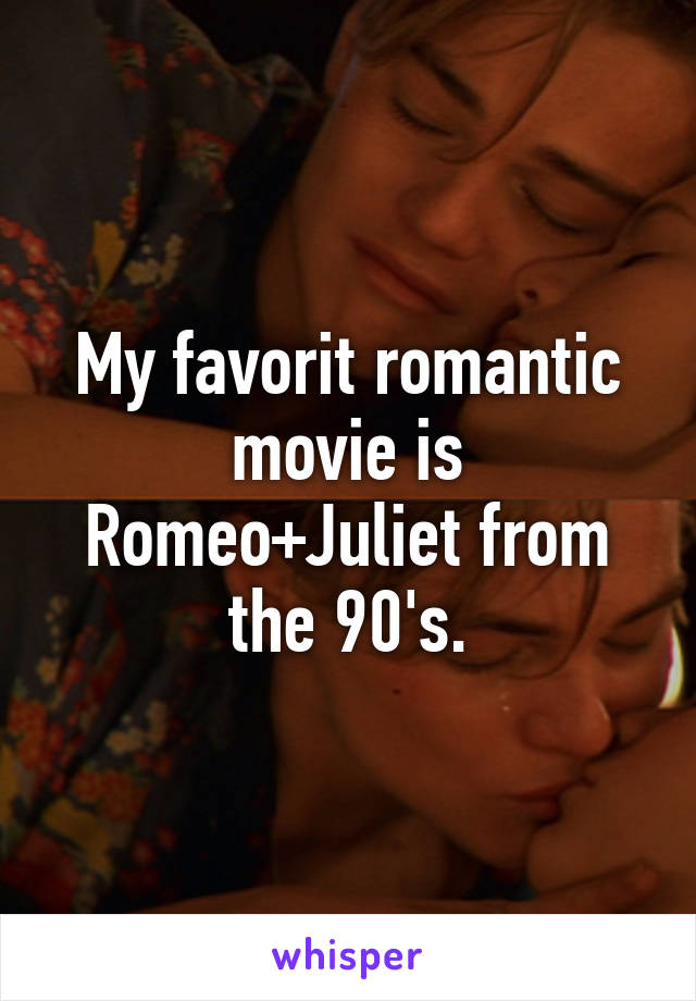 My favorit romantic movie is Romeo+Juliet from the 90's.