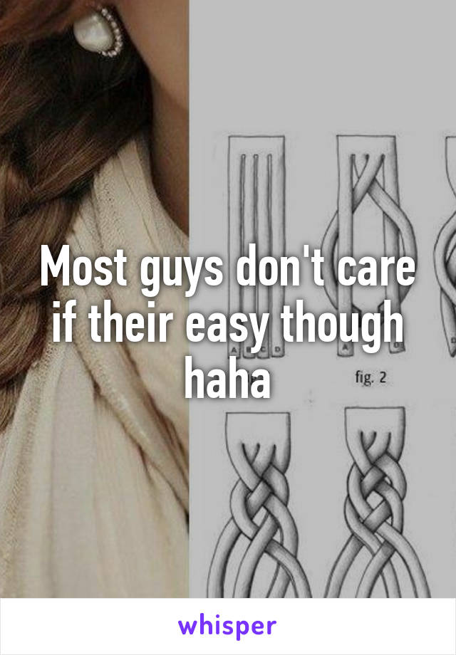 Most guys don't care if their easy though haha