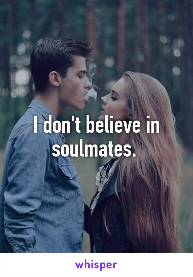 I don't believe in soulmates. 