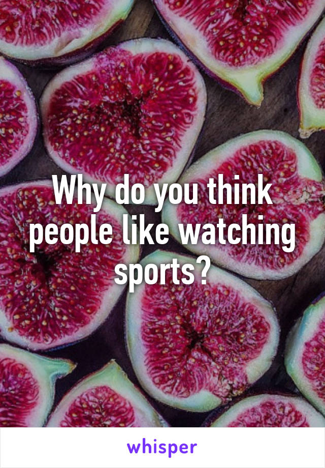 Why do you think people like watching sports?