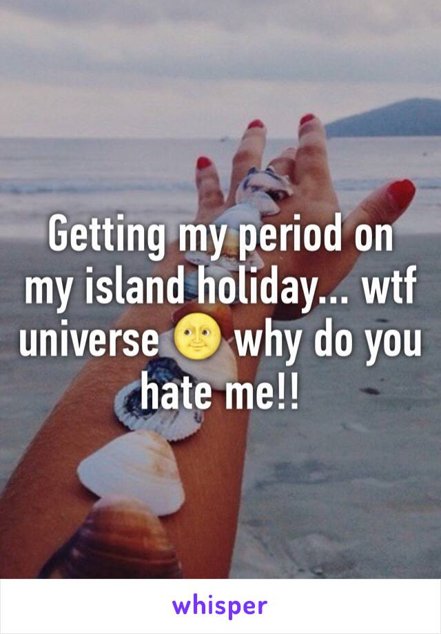 Getting my period on my island holiday... wtf universe 🌝 why do you hate me!! 