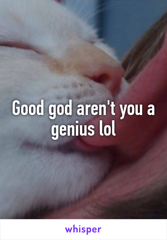 Good god aren't you a genius lol