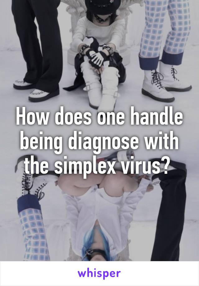 How does one handle being diagnose with the simplex virus? 