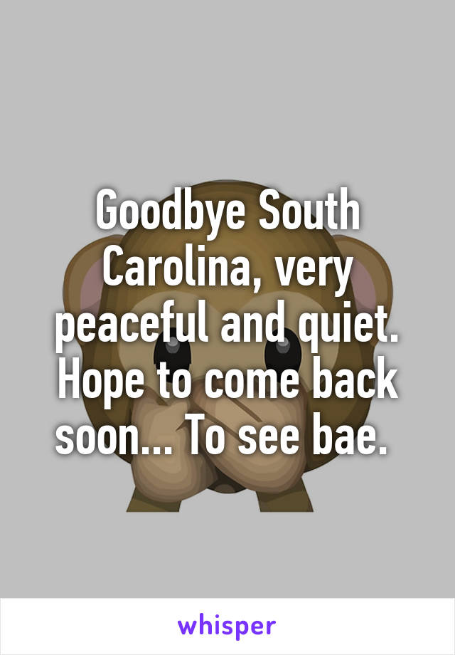 Goodbye South Carolina, very peaceful and quiet. Hope to come back soon... To see bae. 