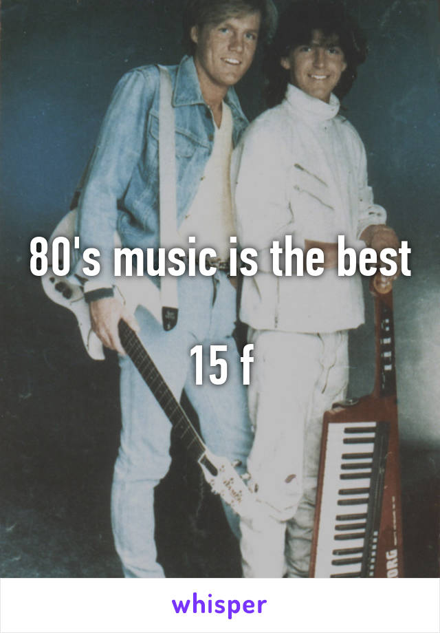 80's music is the best

15 f