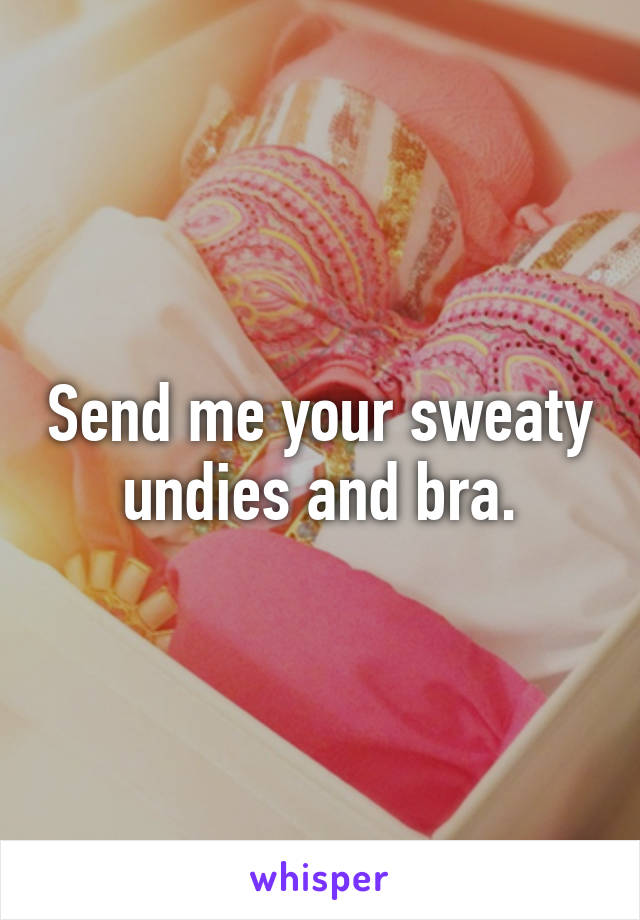 Send me your sweaty undies and bra.