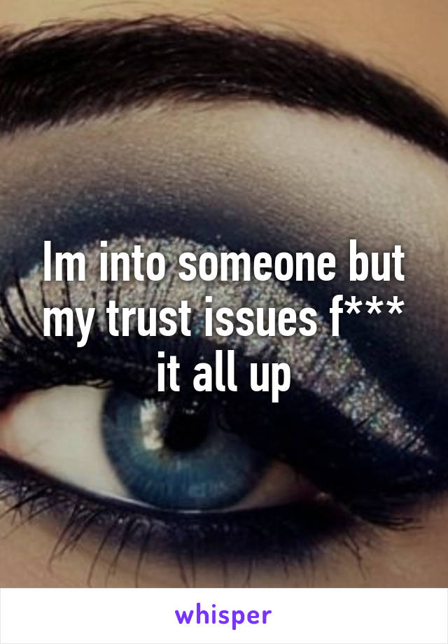 Im into someone but my trust issues f*** it all up