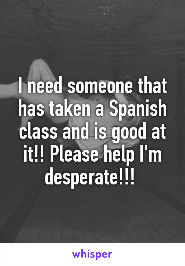 I need someone that has taken a Spanish class and is good at it!! Please help I'm desperate!!! 