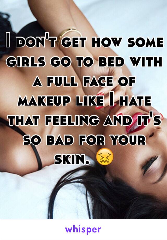 I don't get how some girls go to bed with a full face of makeup like I hate that feeling and it's so bad for your skin. 😖