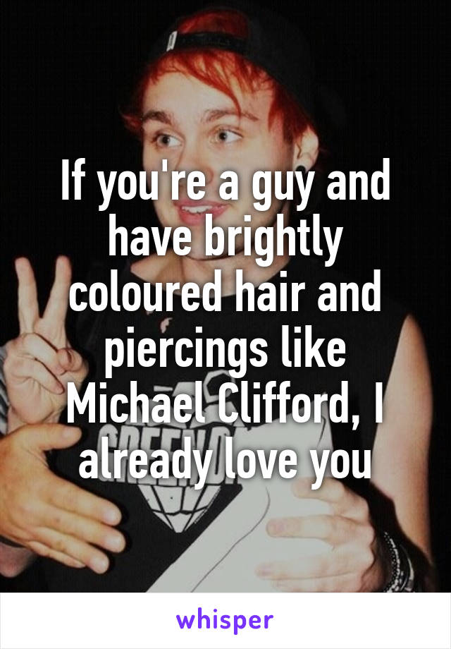 If you're a guy and have brightly coloured hair and piercings like Michael Clifford, I already love you