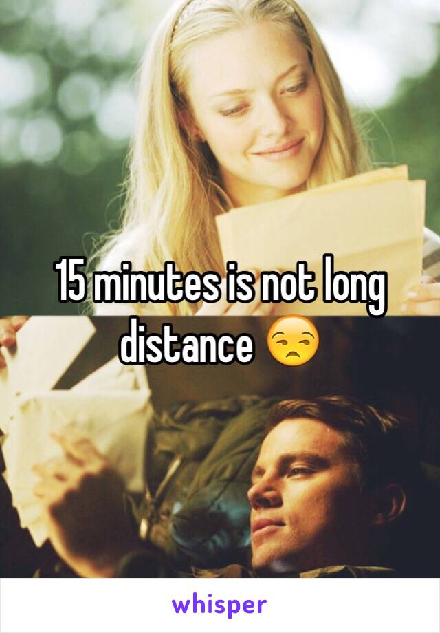15 minutes is not long distance 😒