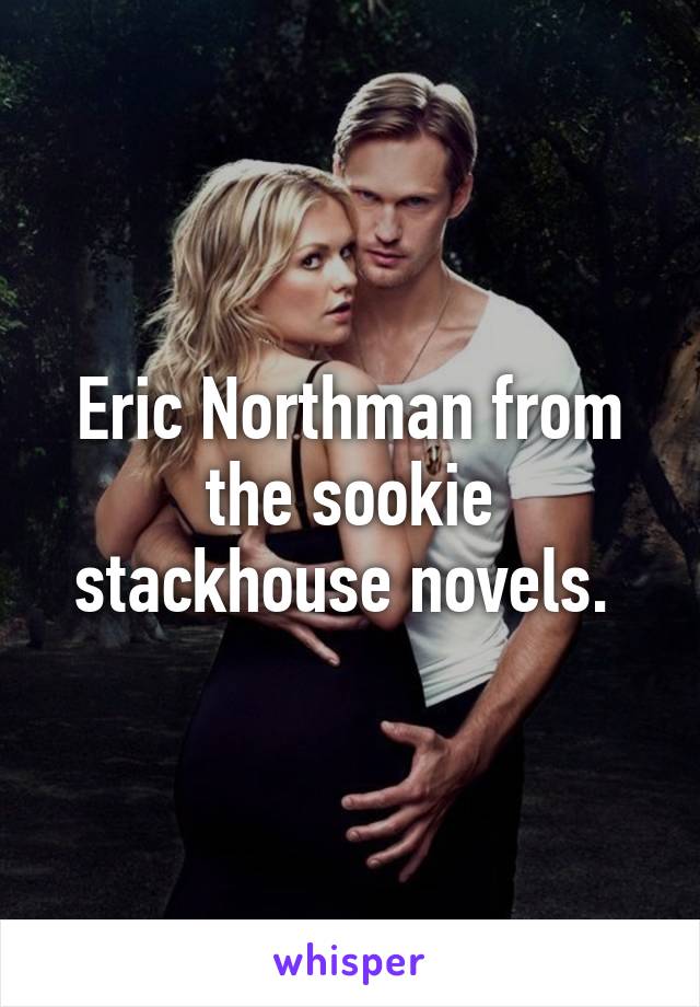 Eric Northman from the sookie stackhouse novels. 