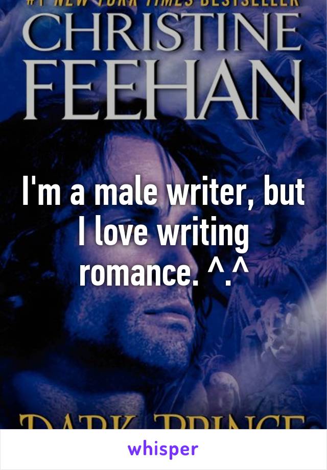 I'm a male writer, but I love writing romance. ^.^