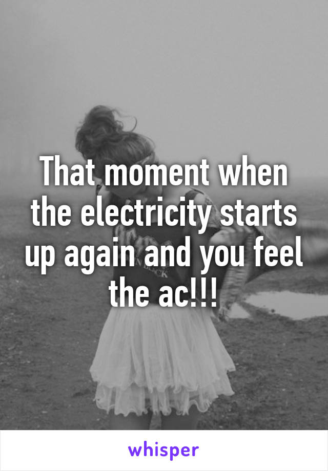 That moment when the electricity starts up again and you feel the ac!!!