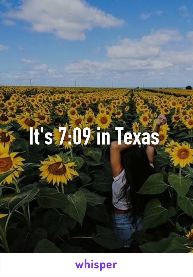 It's 7:09 in Texas 