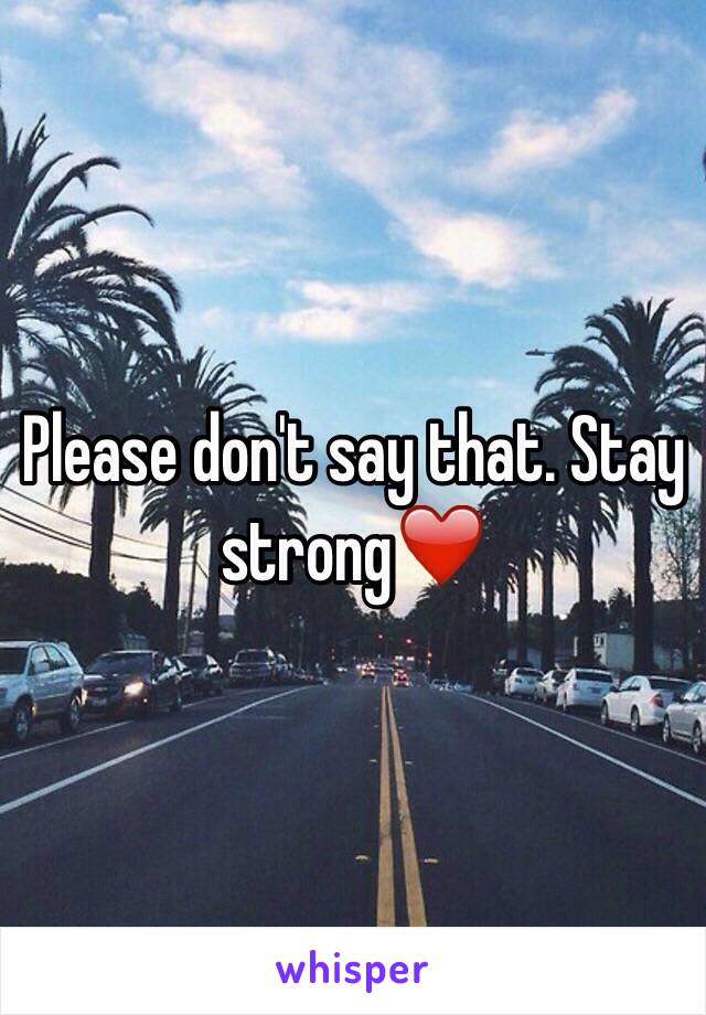 Please don't say that. Stay strong❤️