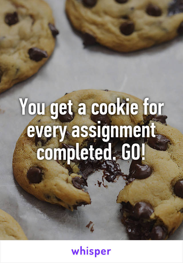 You get a cookie for every assignment completed. GO!