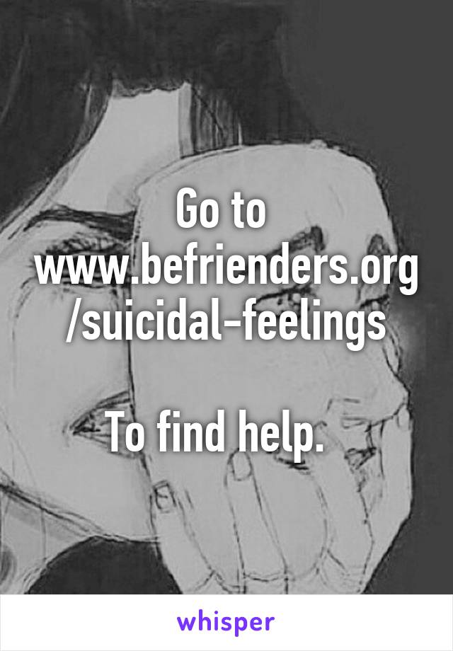 Go to 
www.befrienders.org/suicidal-feelings

To find help.  