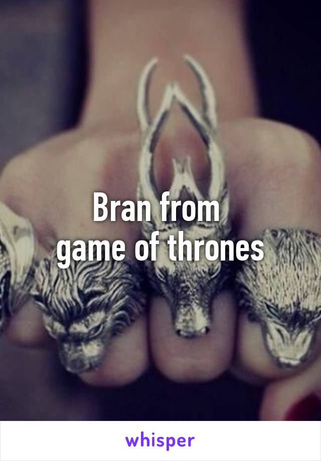 Bran from 
game of thrones