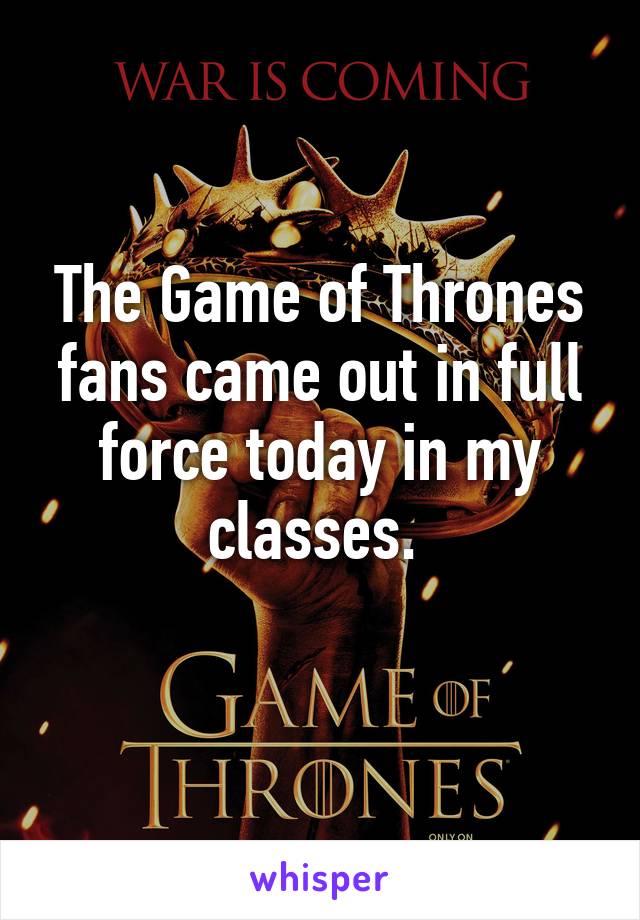 The Game of Thrones fans came out in full force today in my classes. 
