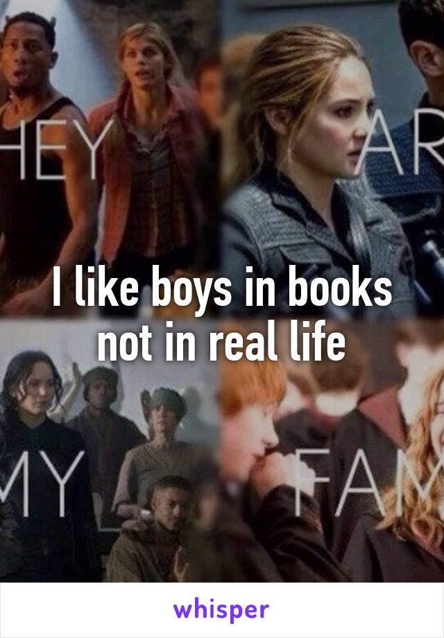 I like boys in books not in real life