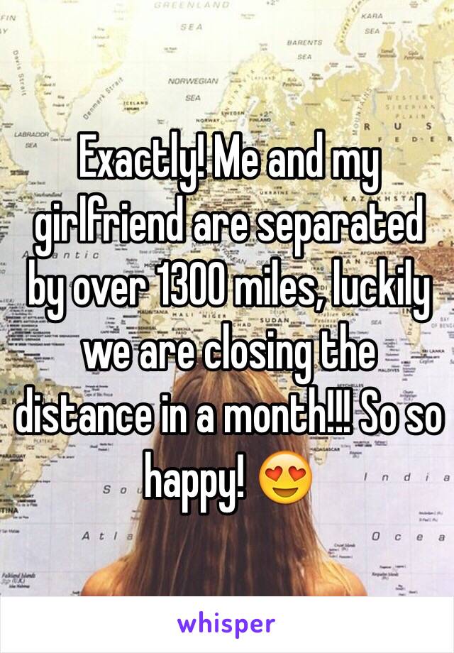 Exactly! Me and my girlfriend are separated by over 1300 miles, luckily we are closing the distance in a month!!! So so happy! 😍