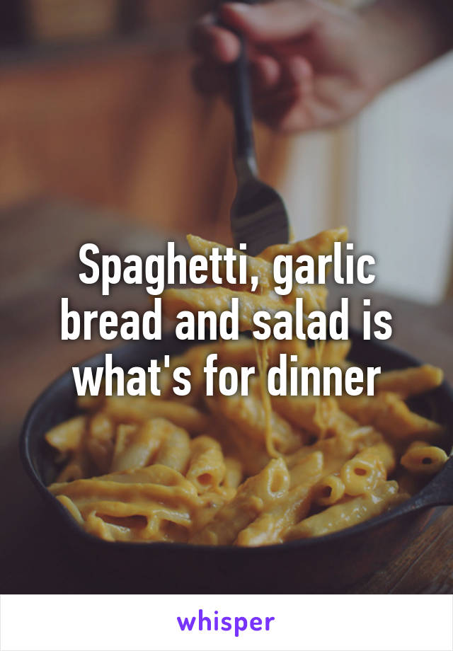 Spaghetti, garlic bread and salad is what's for dinner