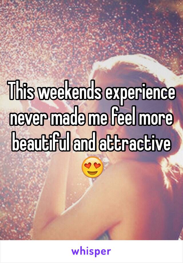 This weekends experience never made me feel more beautiful and attractive 😍