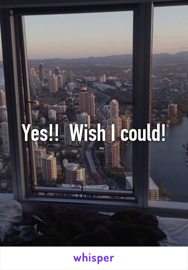 Yes!!  Wish I could!