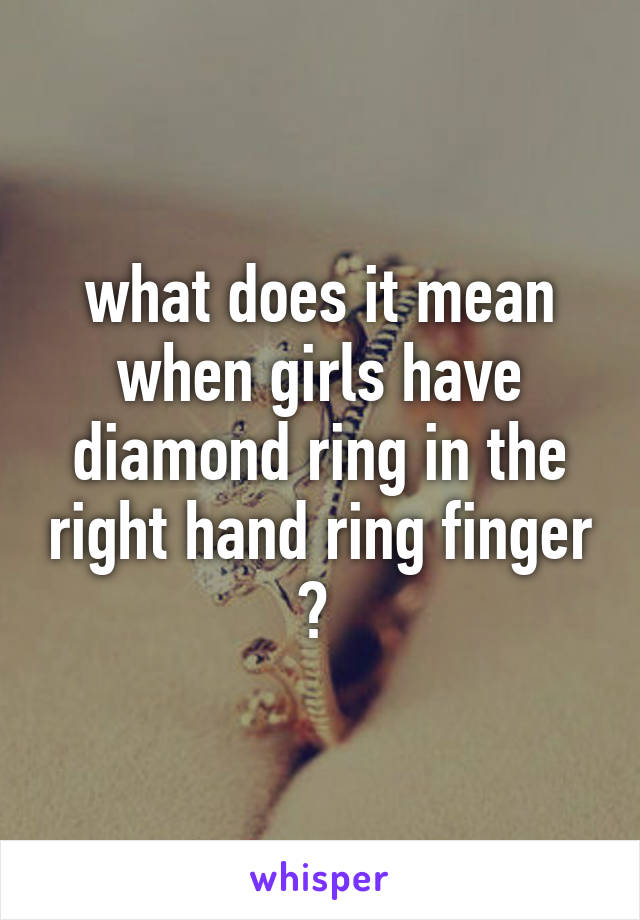 what does it mean when girls have diamond ring in the right hand ring finger ? 