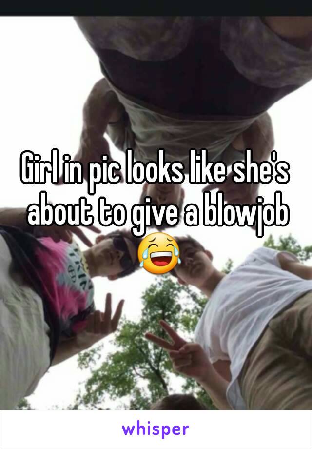 Girl in pic looks like she's about to give a blowjob 😂