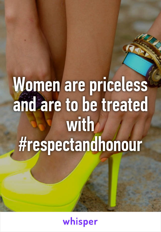 Women are priceless and are to be treated with #respectandhonour