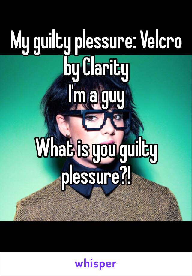 My guilty plessure: Velcro by Clarity
I'm a guy

What is you guilty plessure?!