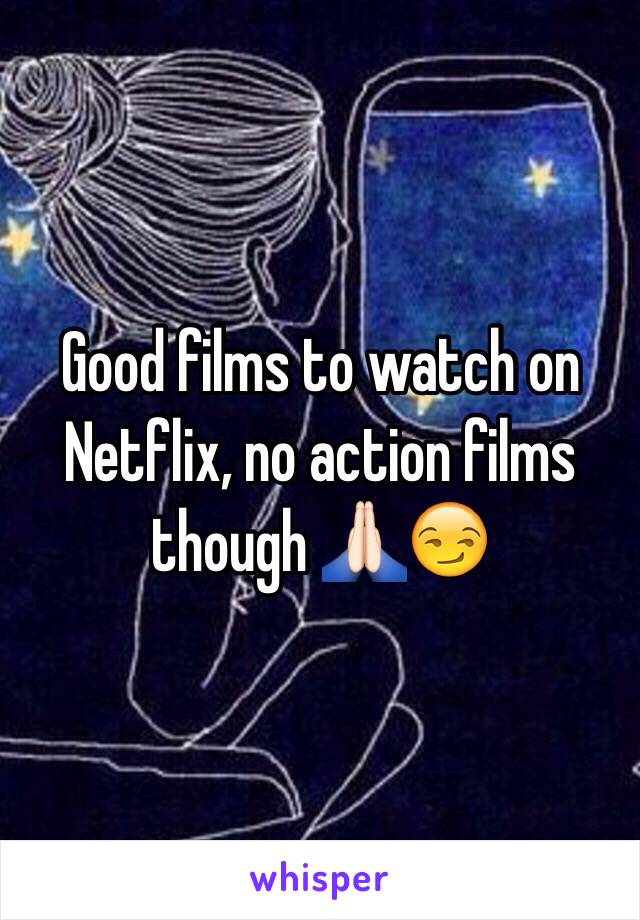 Good films to watch on Netflix, no action films though 🙏🏻😏