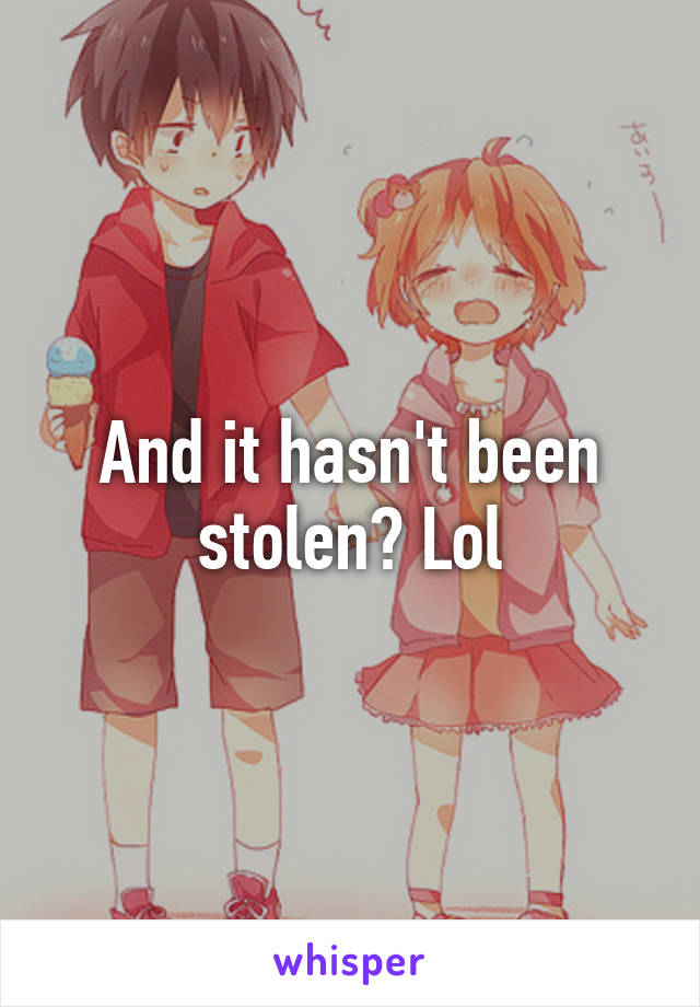 And it hasn't been stolen? Lol