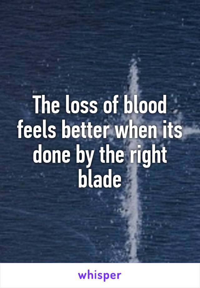 The loss of blood feels better when its done by the right blade