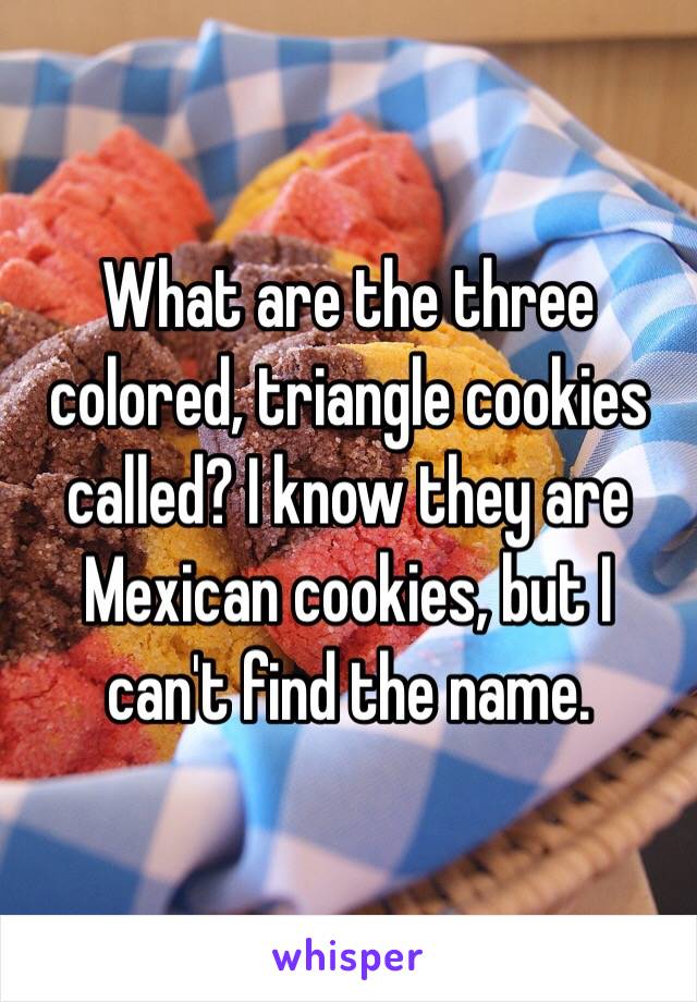 What are the three colored, triangle cookies called? I know they are Mexican cookies, but I can't find the name. 