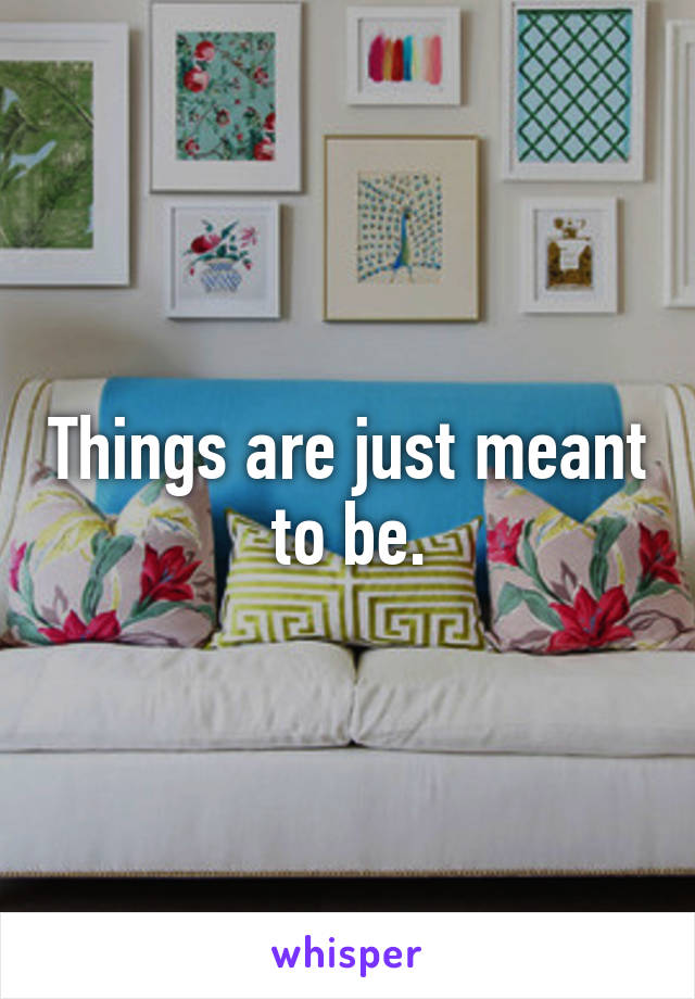 Things are just meant to be.