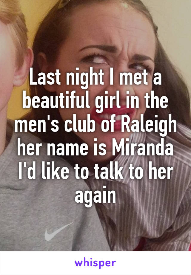 Last night I met a beautiful girl in the men's club of Raleigh her name is Miranda I'd like to talk to her again