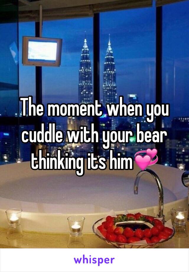 The moment when you cuddle with your bear thinking its him💞