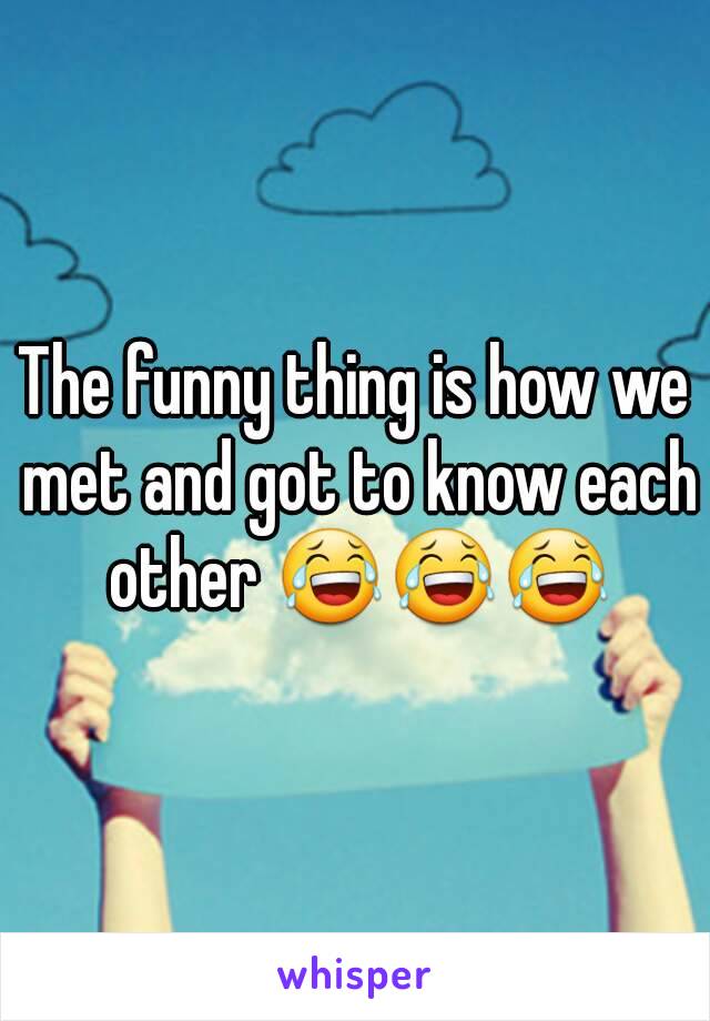 The funny thing is how we met and got to know each other 😂😂😂