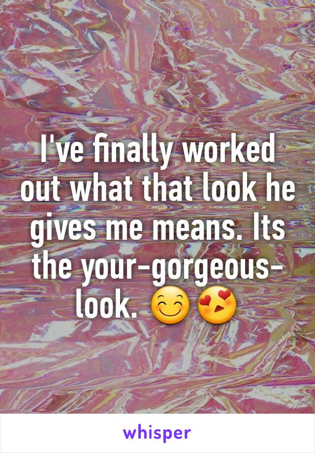 I've finally worked out what that look he gives me means. Its the your-gorgeous-look. 😊😍