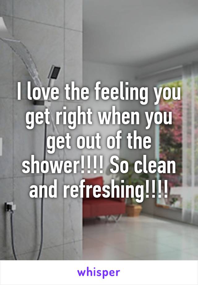 I love the feeling you get right when you get out of the shower!!!! So clean and refreshing!!!!